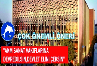 "AKM SANAT VAKIFLARINA DEVREDİLSİN,DEVLET ELİNİ ÇEKSİN"