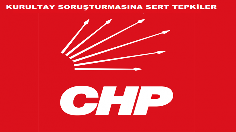 CHP Kurultayına Soruşturma Açılmasına Tepkiler Bu Bir Darbe Girişimidir.