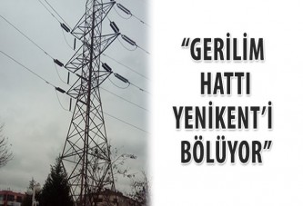 “Gerilim hattı Yenikent’i bölüyor”