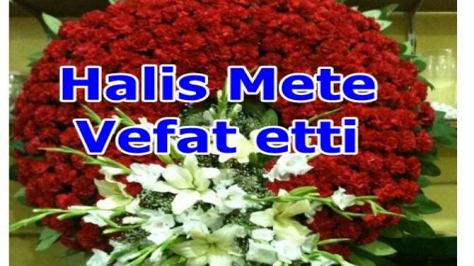 Halis Mete Vefat etti