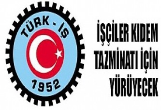 İşçiler kıdem tazminatı için yürüyecek