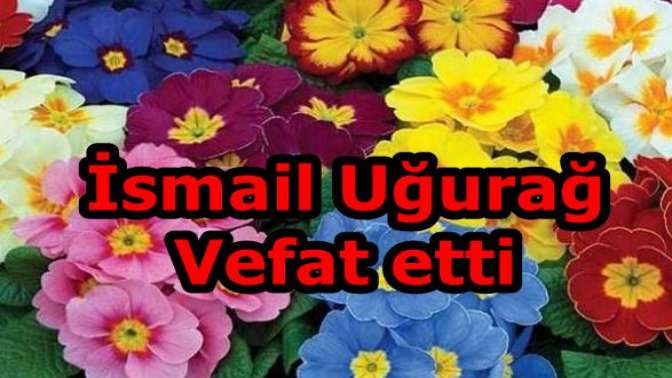 İsmail Uğurağ Vefat etti