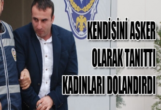 KENDİSİNİ ASKER OLARAK TANITTI KADINLARI DOLANDIRDI