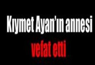 Kıymet Ayan’ın annesi vefat etti