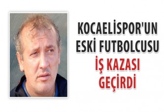 Kocaelispor'un eski futbolcusu iş kazası geçirdi