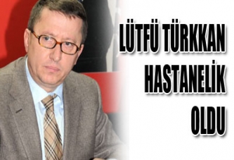 LÜTFÜ TÜRKKAN HASTANELİK OLDU