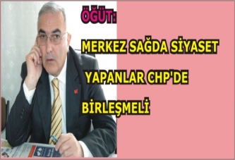 MERKEZ SAĞDA SİYASET YAPANLAR CHP’DE BİRLEŞMELİ