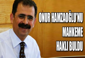 ONUR HAMZAOĞLU’NU MAHKEME HAKLI BULDU