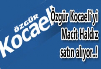 ÖZGÜR KOCAELİ’Yİ MACİT HALDIZ SATIN ALIYOR..!