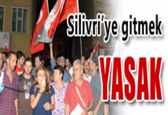 SİLİVRİ’YE GİTMEK YASAK