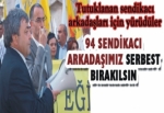 94 SENDİKACI ARKADAŞIMIZ SERBEST BIRAKILSIN