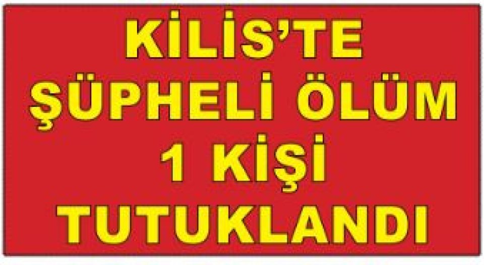 Kilis’te şüpheli ölüme 1 tutuklama