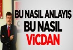 "Bu nasıl anlayış, bu nasıl vicdan"