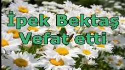 İpek Bektaş Vefat etti