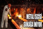 METAL İŞÇİSİ SOKAĞA İNİYOR